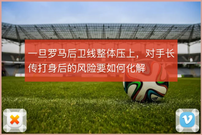 一旦罗马后卫线整体压上，对手长传打身后的风险要如何化解