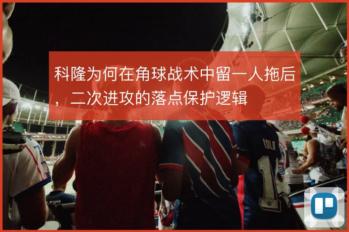 科隆为何在角球战术中留一人拖后，二次进攻的落点保护逻辑