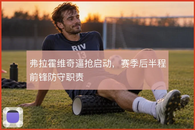 弗拉霍维奇逼抢启动，赛季后半程前锋防守职责