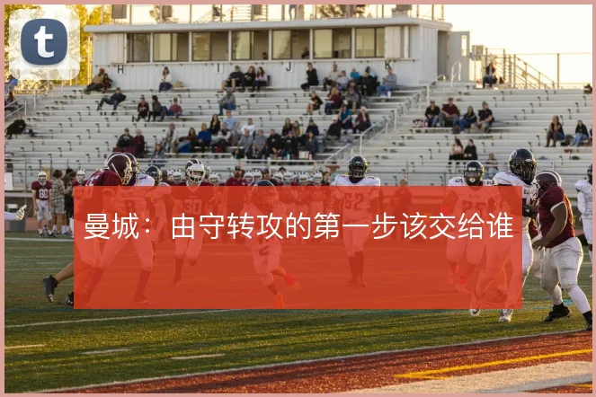 曼城：由守转攻的第一步该交给谁