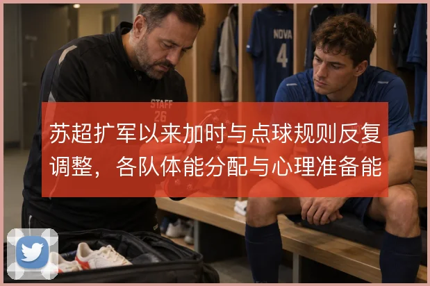苏超扩军以来加时与点球规则反复调整，各队体能分配与心理准备能到哪一步