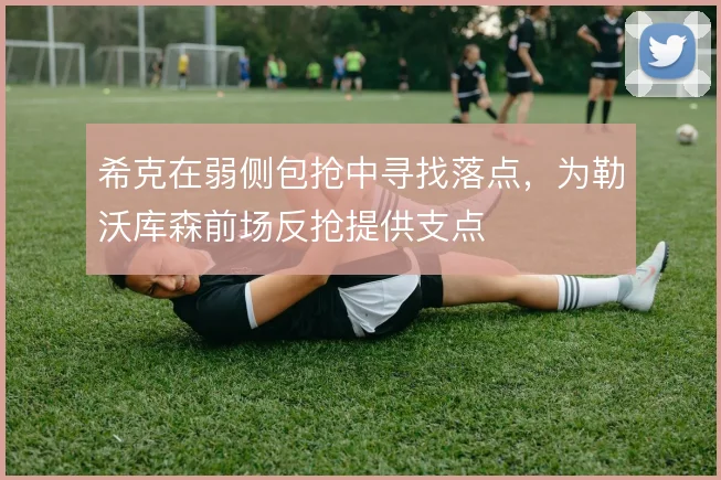 希克在弱侧包抢中寻找落点，为勒沃库森前场反抢提供支点