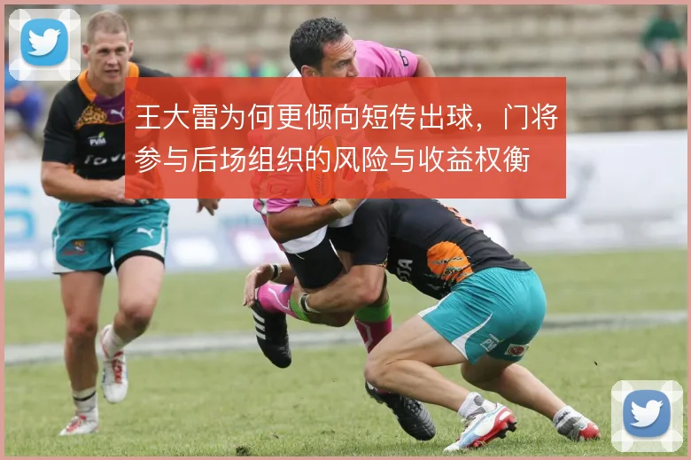 王大雷为何更倾向短传出球，门将参与后场组织的风险与收益权衡