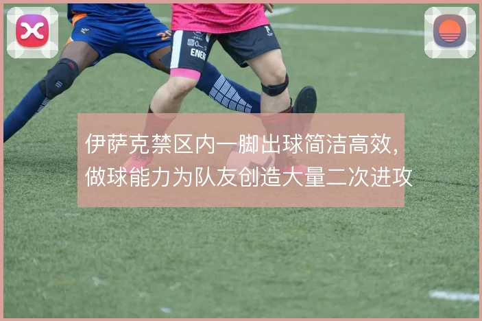 伊萨克禁区内一脚出球简洁高效，做球能力为队友创造大量二次进攻空间