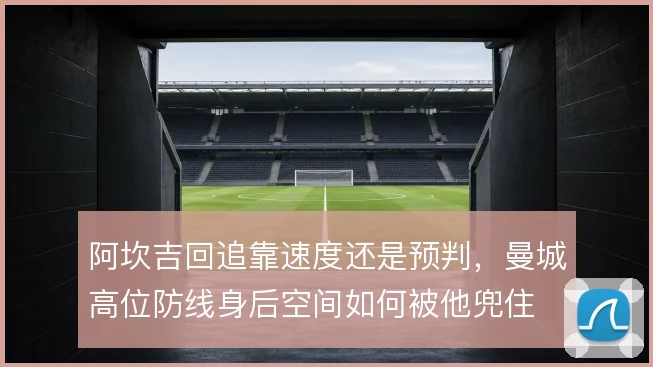 阿坎吉回追靠速度还是预判,曼城高位防线身后空间如何被他兜住