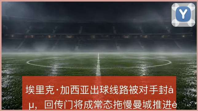 埃里克·加西亚出球线路被对手封堵，回传门将成常态拖慢曼城推进节奏