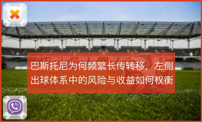 巴斯托尼为何频繁长传转移，左侧出球体系中的风险与收益如何权衡