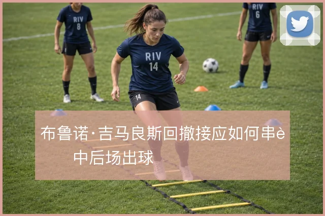 布鲁诺·吉马良斯回撤接应如何串联中后场出球