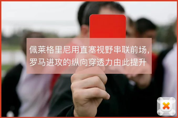 佩莱格里尼用直塞视野串联前场,罗马进攻的纵向穿透力由此提升