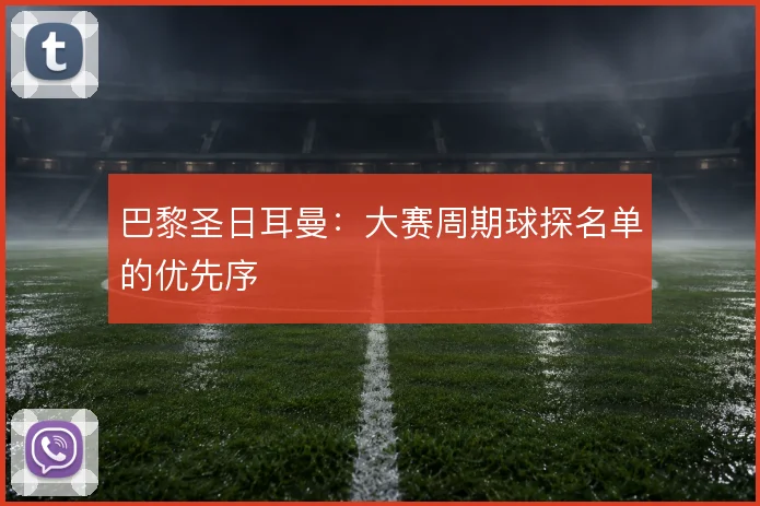 巴黎圣日耳曼：大赛周期球探名单的优先序