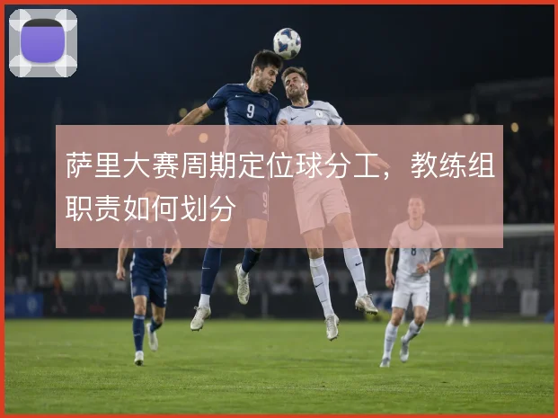 萨里大赛周期定位球分工,教练组职责如何划分