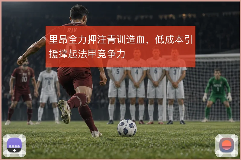 里昂全力押注青训造血,低成本引援撑起法甲竞争力