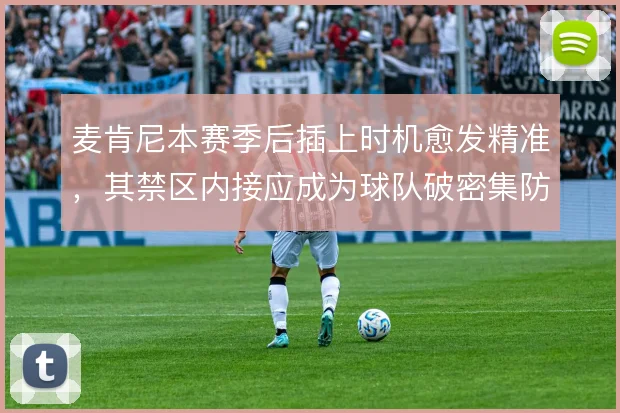 麦肯尼本赛季后插上时机愈发精准，其禁区内接应成为球队破密集防守的变量