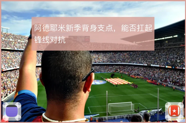 阿德耶米新季背身支点，能否扛起锋线对抗
