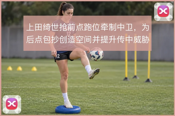 上田绮世抢前点跑位牵制中卫,为后点包抄创造空间并提升传中威胁