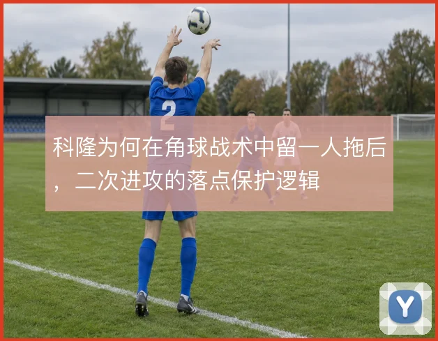 科隆为何在角球战术中留一人拖后，二次进攻的落点保护逻辑