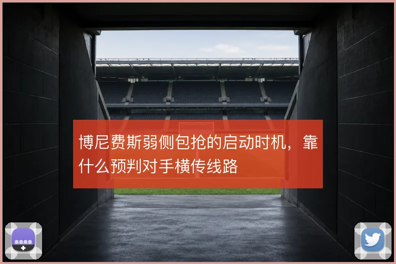 博尼费斯弱侧包抢的启动时机，靠什么预判对手横传线路