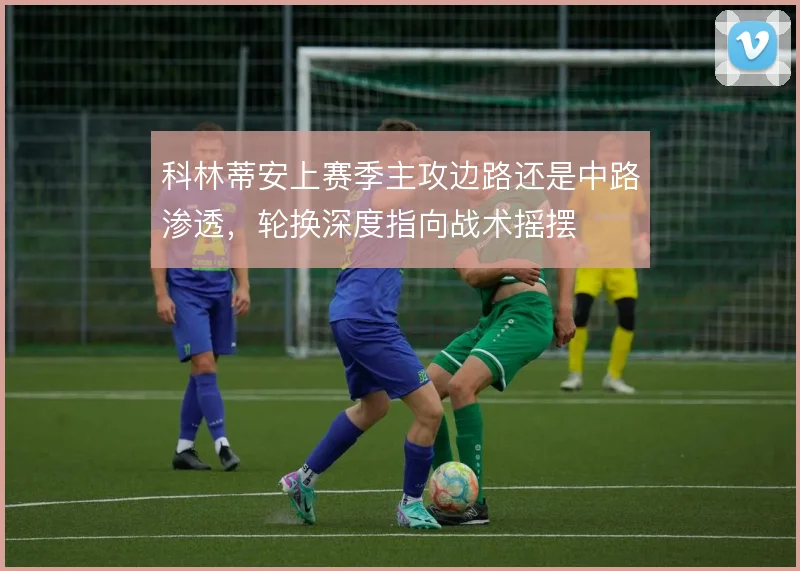 科林蒂安上赛季主攻边路还是中路渗透,轮换深度指向战术摇摆