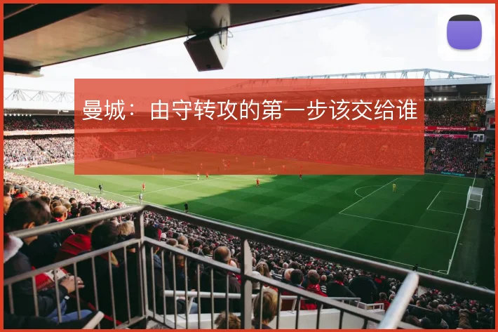 曼城：由守转攻的第一步该交给谁