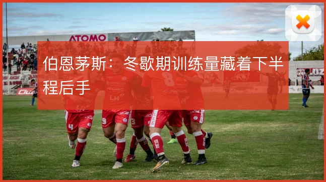 伯恩茅斯:冬歇期训练量藏着下半程后手