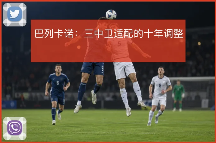 巴列卡诺：三中卫适配的十年调整