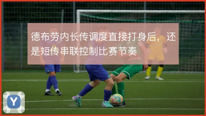 德布劳内长传调度直接打身后，还是短传串联控制比赛节奏