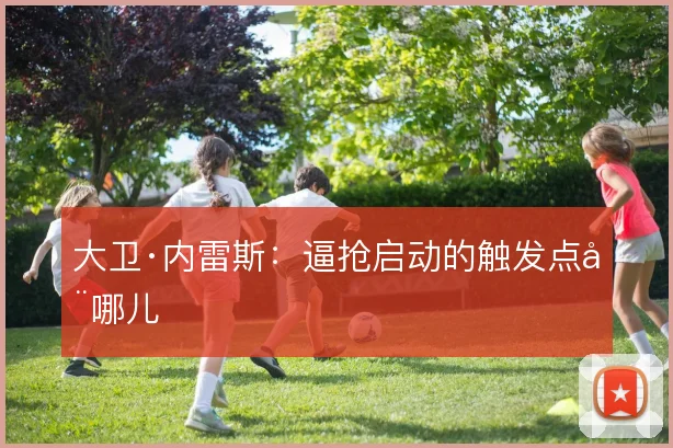大卫·内雷斯:逼抢启动的触发点在哪儿