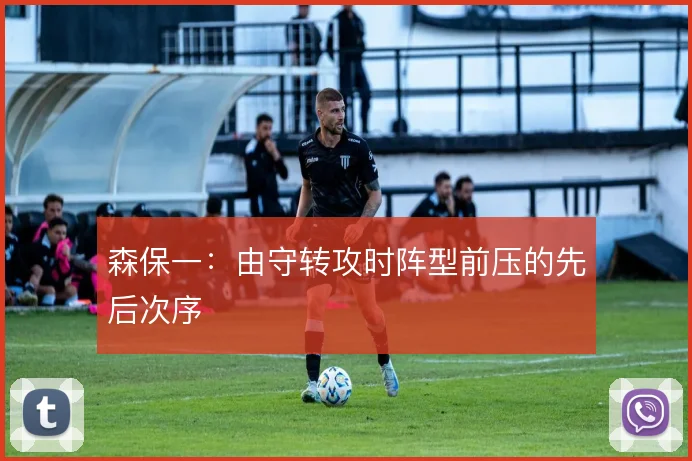 森保一：由守转攻时阵型前压的先后次序
