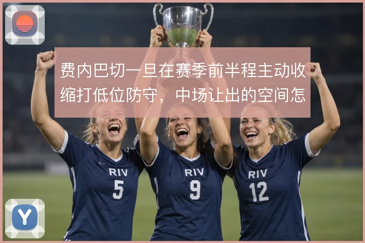 费内巴切一旦在赛季前半程主动收缩打低位防守,中场让出的空间怎么解