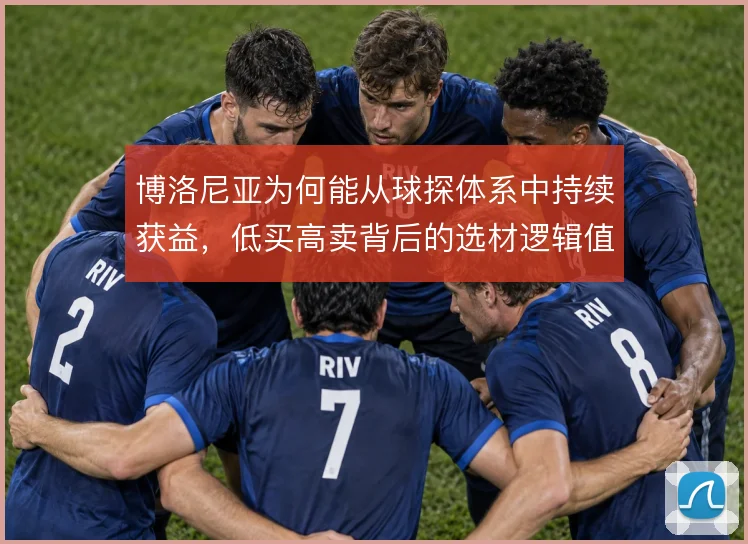 博洛尼亚为何能从球探体系中持续获益,低买高卖背后的选材逻辑值得深究