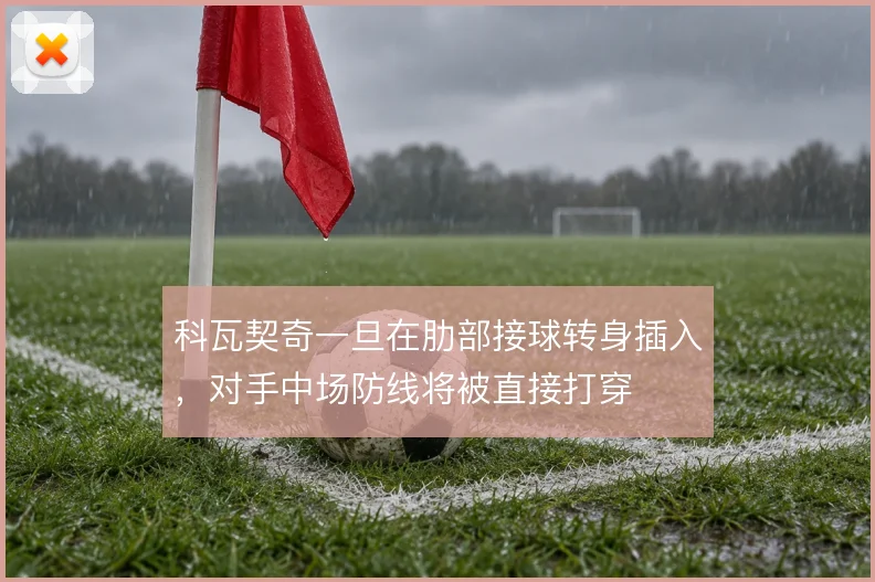 科瓦契奇一旦在肋部接球转身插入，对手中场防线将被直接打穿
