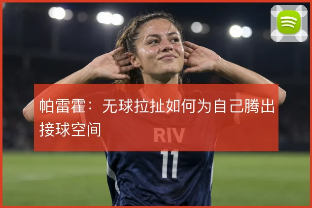 帕雷霍：无球拉扯如何为自己腾出接球空间