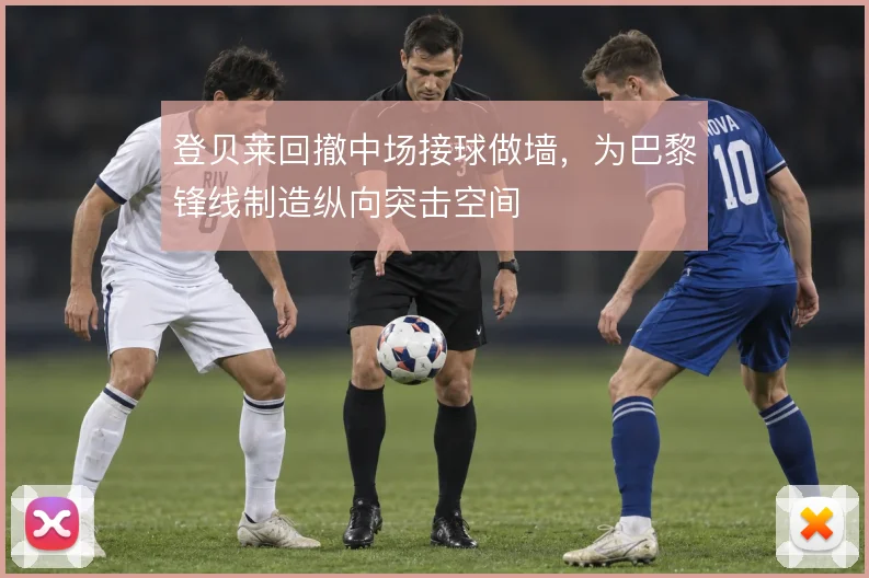 登贝莱回撤中场接球做墙,为巴黎锋线制造纵向突击空间