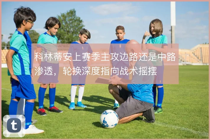 科林蒂安上赛季主攻边路还是中路渗透,轮换深度指向战术摇摆
