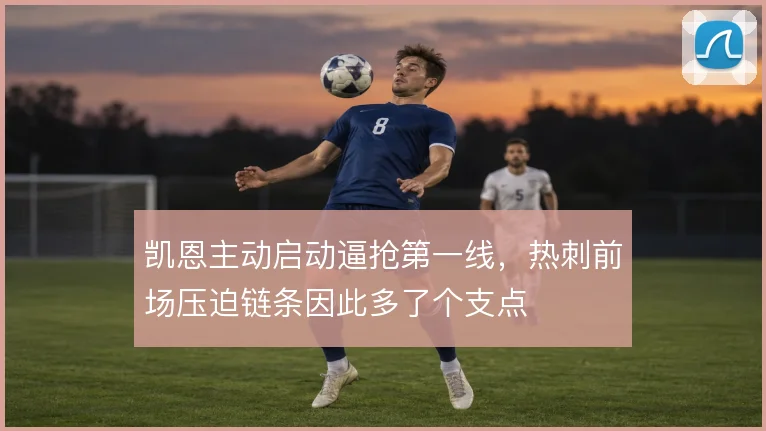 凯恩主动启动逼抢第一线,热刺前场压迫链条因此多了个支点