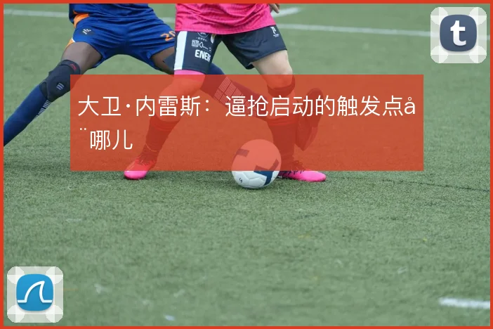 大卫·内雷斯:逼抢启动的触发点在哪儿