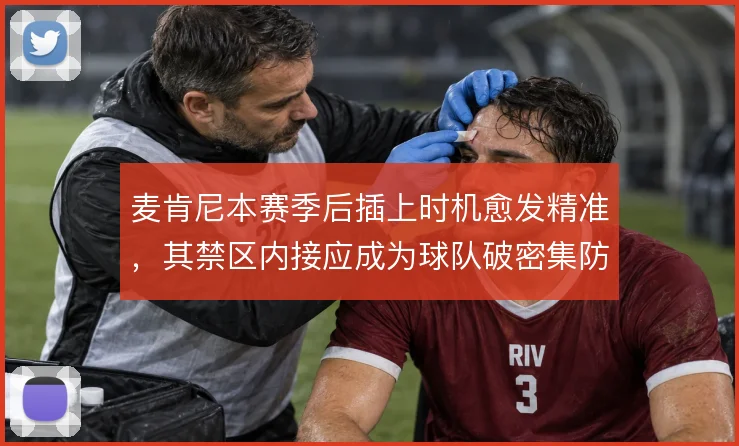 麦肯尼本赛季后插上时机愈发精准,其禁区内接应成为球队破密集防守的变量