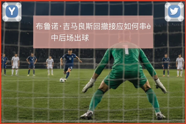 布鲁诺·吉马良斯回撤接应如何串联中后场出球