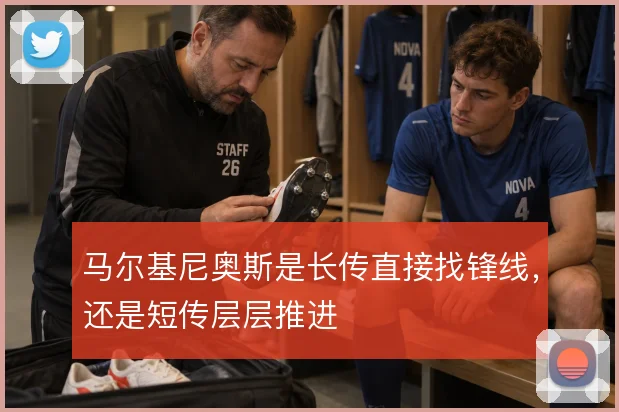 马尔基尼奥斯是长传直接找锋线,还是短传层层推进
