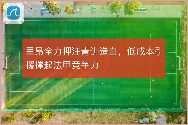 里昂全力押注青训造血，低成本引援撑起法甲竞争力