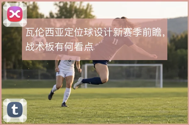 瓦伦西亚定位球设计新赛季前瞻，战术板有何看点