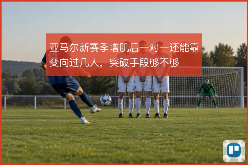 亚马尔新赛季增肌后一对一还能靠变向过几人，突破手段够不够