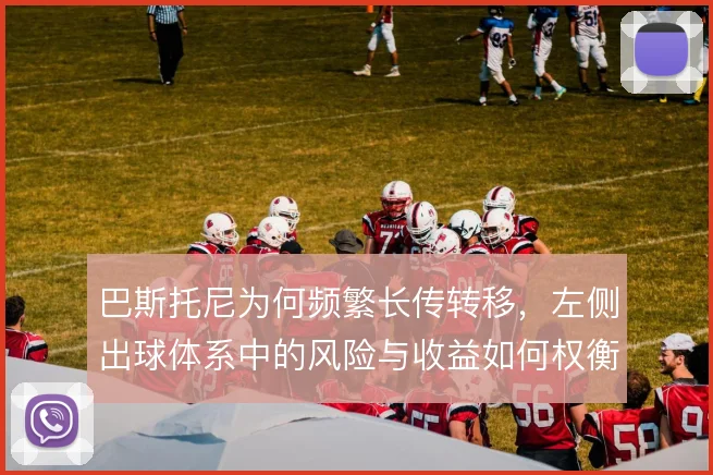 巴斯托尼为何频繁长传转移,左侧出球体系中的风险与收益如何权衡