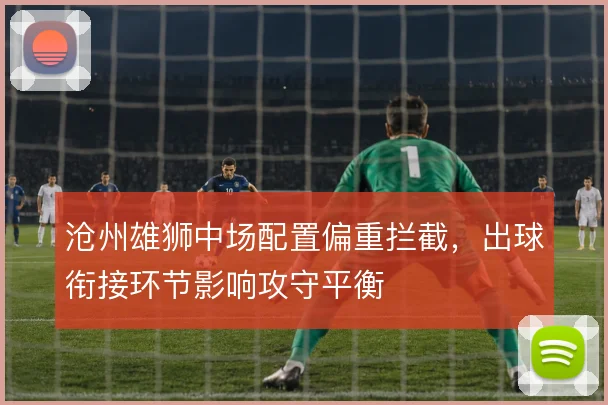 沧州雄狮中场配置偏重拦截，出球衔接环节影响攻守平衡
