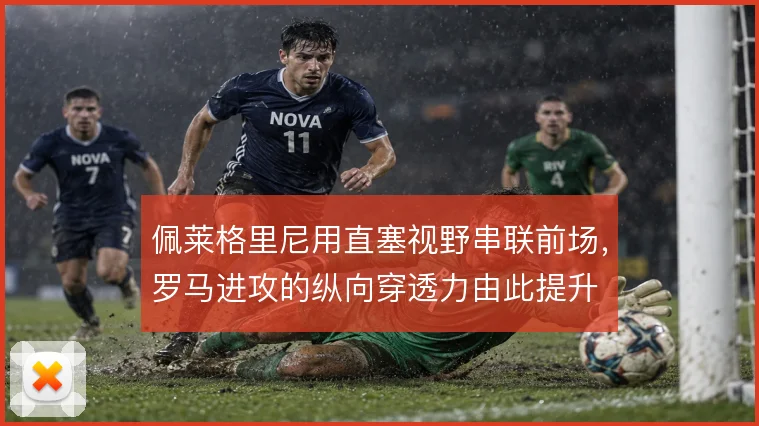 佩莱格里尼用直塞视野串联前场，罗马进攻的纵向穿透力由此提升